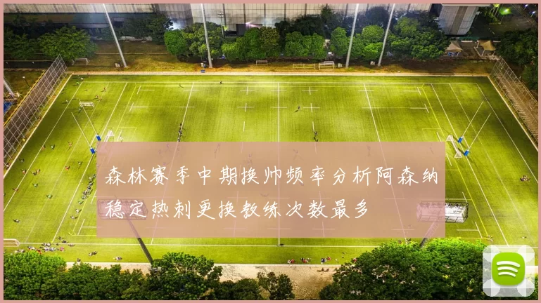 森林赛季中期换帅频率分析阿森纳稳定热刺更换教练次数最多