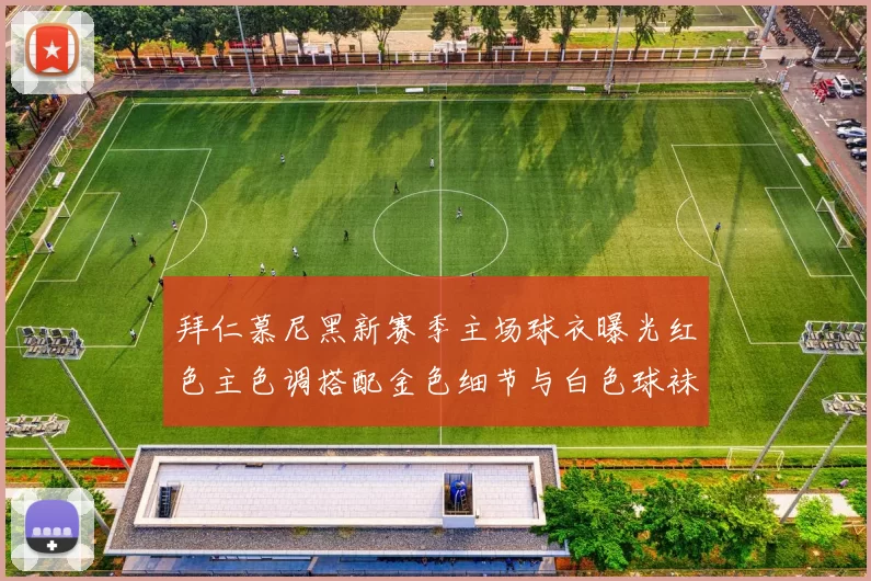 拜仁慕尼黑新赛季主场球衣曝光红色主色调搭配金色细节与白色球袜设计
