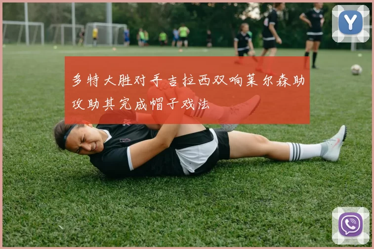 多特大胜对手吉拉西双响莱尔森助攻助其完成帽子戏法