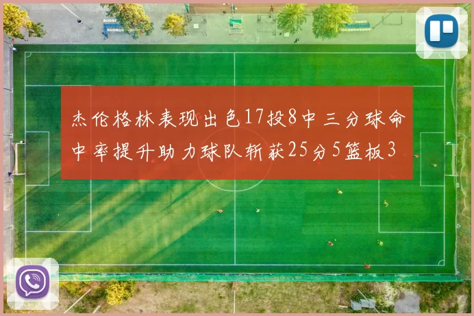杰伦格林表现出色17投8中三分球命中率提升助力球队斩获25分5篮板3助攻