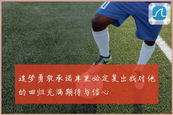 追梦勇敢承诺库里必定复出我对他的回归充满期待与信心