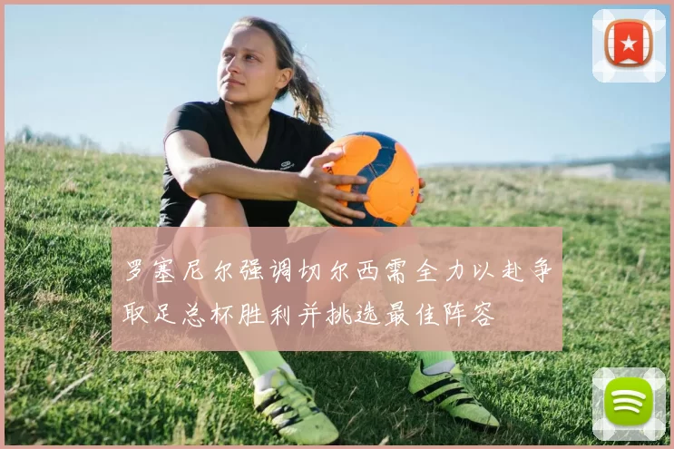 罗塞尼尔强调切尔西需全力以赴争取足总杯胜利并挑选最佳阵容