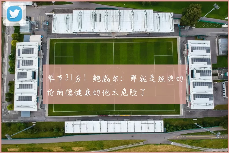 单节31分！鲍威尔：那就是经典的伦纳德健康的他太危险了