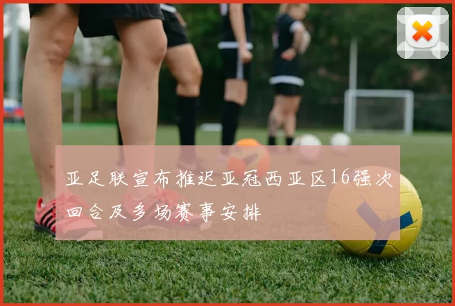 亚足联宣布推迟亚冠西亚区16强次回合及多场赛事安排